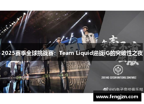 2025赛季全球挑战赛：Team Liquid迎战iG的突破性之夜