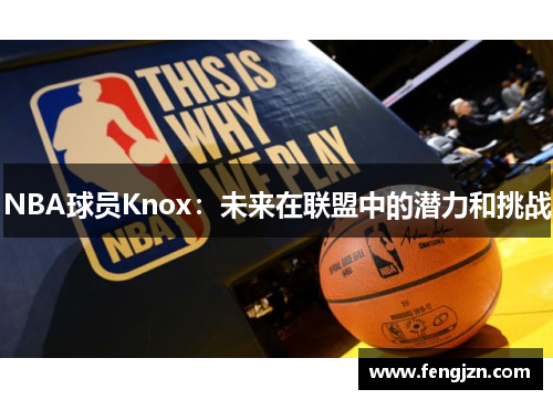 NBA球员Knox：未来在联盟中的潜力和挑战